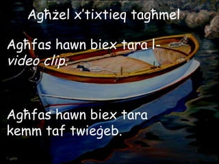 Agħżel x’tixtieq tagħmel Agħfas hawn biex tara l- video clip. Agħfas hawn biex tara kemm taf twieġeb. 