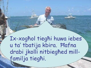 Ix-xogħol tiegħi huwa iebes u ta’ tbatija kbira.  Ħafna drabi jkolli nitbiegħed mill-familja tiegħi. 