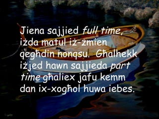 Jiena sajjied  full time , iżda matul iż-żmien qegħdin nonqsu.  Għalhekk iżjed hawn sajjieda  part time  għaliex jafu kemm dan ix-xogħol huwa iebes. 