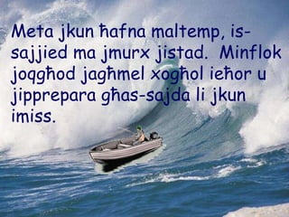 Meta jkun ħafna maltemp, is-sajjied ma jmurx jistad.  Minflok joqgħod jagħmel xogħol ieħor u jipprepara għas-sajda li jkun imiss. 