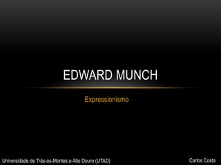 EDWARD MUNCH
Expressionismo

Universidade de Trás-os-Montes e Alto Douro (UTAD)

Carlos Costa

 