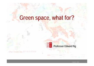 Green space, what for?



             Professor Edward Ng




                            3 March 2010
 