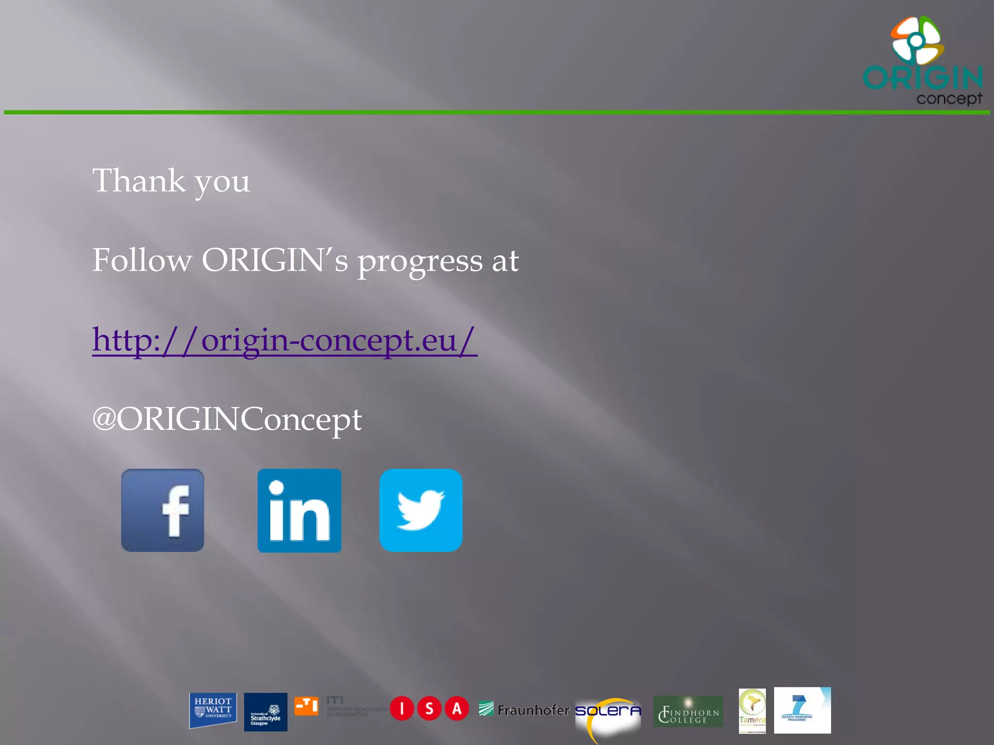 Thank you
Follow ORIGIN’s progress at
http://origin-concept.eu/
@ORIGINConcept
 