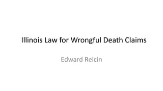 Illinois Law for Wrongful Death Claims
Edward Reicin
 