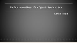 The Structure and Form of the Operatic “Da Capo” Aria
Edward Reicin
 