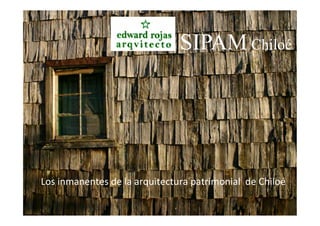 Los	
  inmanentes	
  de	
  la	
  arquitectura	
  patrimonial	
  	
  de	
  Chiloé	
  
SIPAM Chiloé
 