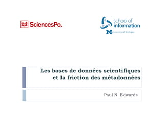 Les bases de données scientifiques
    et la friction des métadonnées


                     Paul N. Edwards
 
