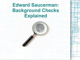 Edward Saucerman:
Background Checks
Explained

 