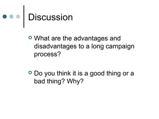 Discussion
 What are the advantages and
disadvantages to a long campaign
process?
 Do you think it is a good thing or a
bad thing? Why?
 