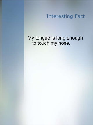 Interesting Fact



My tongue is long enough
 to touch my nose.
 