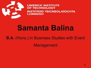 Samanta Balina
B.A. (Hons.) in Business Studies with Event
               Management



                                          1
 