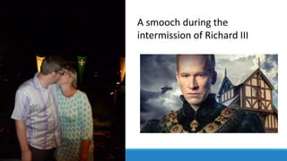 A smooch during the
intermission of Richard III
 