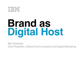 Brand as!
Digital Host!
!

Ben Edwards!
Vice President, Global Communications & Digital Marketing!

 