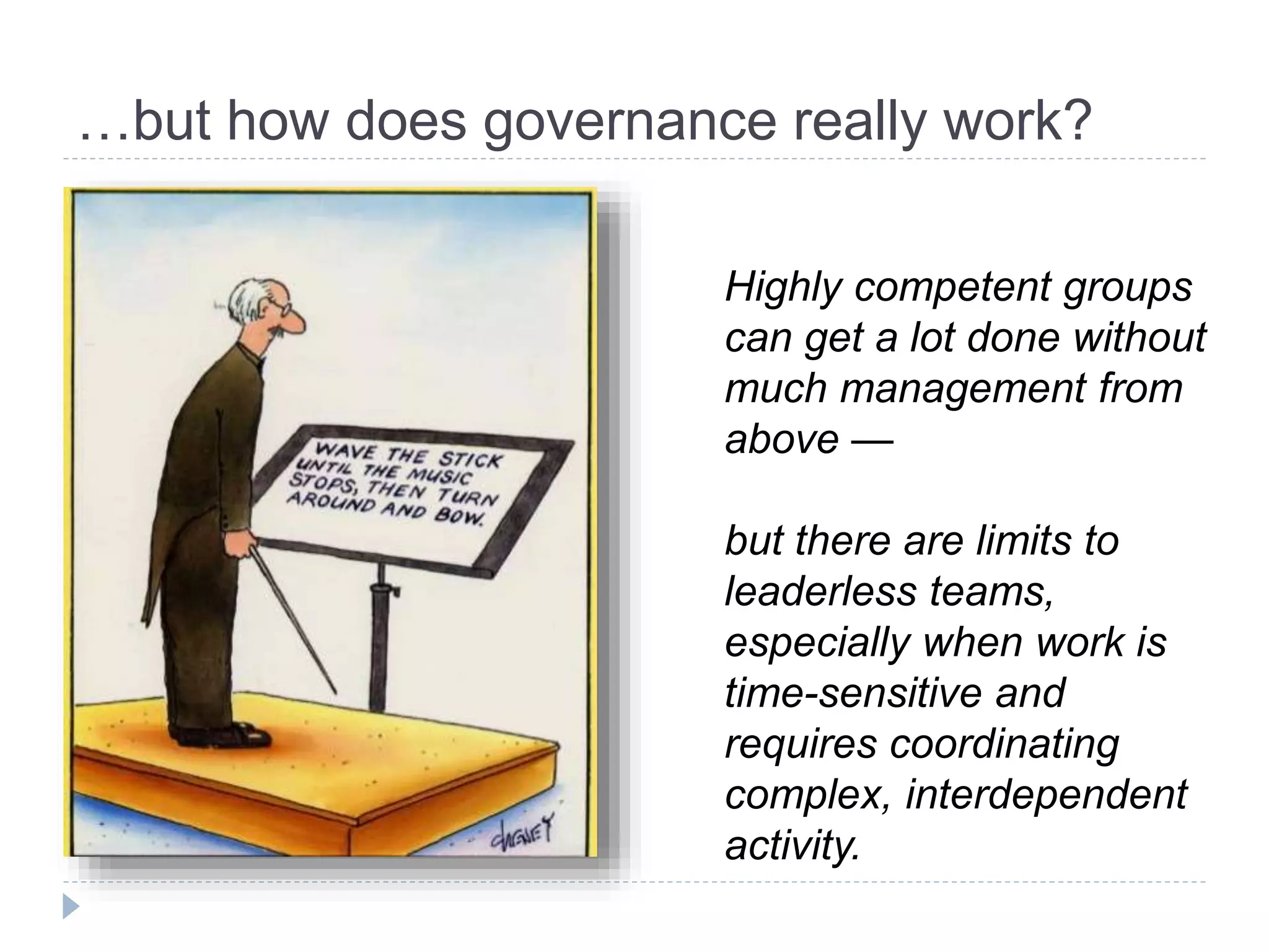 …but how does governance really work?
Highly competent groups
can get a lot done without
much management from
above —
but there are limits to
leaderless teams,
especially when work is
time-sensitive and
requires coordinating
complex, interdependent
activity.
 