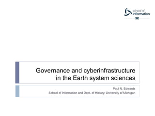 Governance and cyberinfrastructure
in the Earth system sciences
Paul N. Edwards
School of Information and Dept. of History, University of Michigan
 