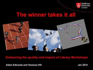 Enhancing the quality and impact of Library Workshops
Adam Edwards and Vanessa Hill Jan 2014
The winner takes it all
 