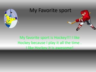 My Favorite sport

My favorite sport is Hockey!!! I like
Hockey because I play it all the time .
I like Hockey it is awesome!

 