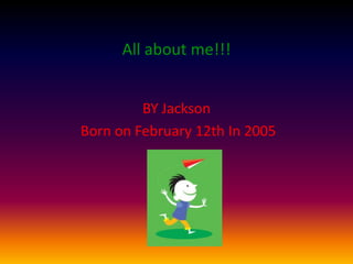 All about me!!!
BY Jackson
Born on February 12th In 2005

 