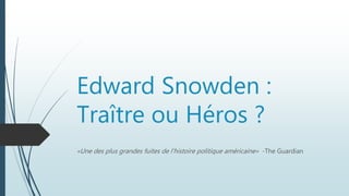 Edward Snowden :
Traître ou Héros ?
«Une des plus grandes fuites de l’histoire politique américaine» -The Guardian
 