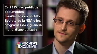 En 2013 hizo públicos
documentos
clasificados como Alto
Secreto de la NSA y los
programas de vigilancia
mundial que utilizaban
 