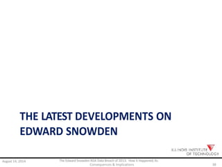 Consequences & Implications 38
THE LATEST DEVELOPMENTS ON
EDWARD SNOWDEN
August 14, 2014 The Edward Snowden NSA Data Breach of 2013: How it Happened; Its
 