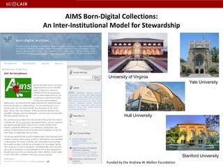 AIMS Born-Digital Collections: An Inter-Institutional Model for StewardshipUniversity of VirginiaYale UniversityHull UniversityStanford UniversityFunded by the Andrew W. Mellon Foundation