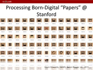 Processing Born-Digital “Papers” @ Stanford Glynn Edwards, RBMS, Baton Rouge, LA - 2011 