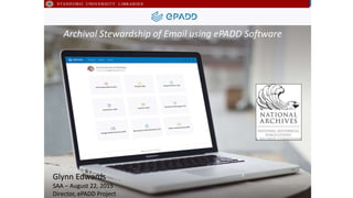 Glynn Edwards
SAA – August 22, 2015
Director, ePADD Project
Archival Stewardship of Email using ePADD Software
 