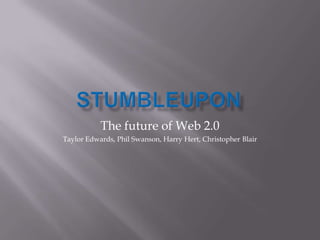 STUMBLEUPON The future of Web 2.0 Taylor Edwards, Phil Swanson, Harry Hert, Christopher Blair 
