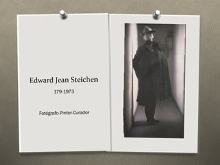 Edward Jean Steichen
        179-1973



  Fotógrafo-Pintor-Curador
 