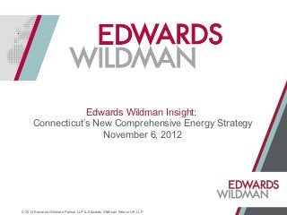 Edwards Wildman Insight:
      Connecticut’s New Comprehensive Energy Strategy
                      November 6, 2012




© 2012 Edwards Wildman Palmer LLP & Edwards Wildman Palmer UK LLP
 