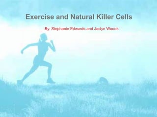 Exercise and Natural Killer Cells
     By: Stephanie Edwards and Jaclyn Woods
 