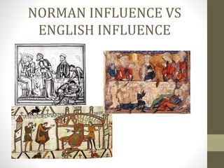 NORMAN INFLUENCE VS
ENGLISH INFLUENCE
 
