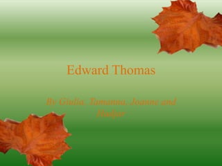 Edward Thomas

By Giulia, Tamanna, Joanne and
             Hadjar
 