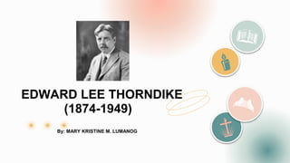 EDWARD LEE THORNDIKE
(1874-1949)
By: MARY KRISTINE M. LUMANOG
 