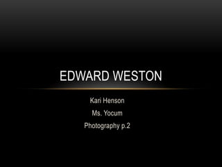 EDWARD WESTON
    Kari Henson
     Ms. Yocum
   Photography p.2
 