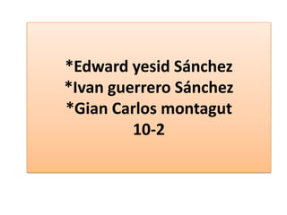 *Edward yesid Sánchez
*Ivan guerrero Sánchez
*Gian Carlos montagut
         10-2
 