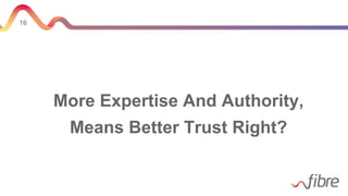 16
More Expertise And Authority,
Means Better Trust Right?
 