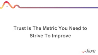 18
Trust Is The Metric You Need to
Strive To Improve
 