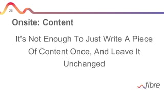 25
Onsite: Content
It’s Not Enough To Just Write A Piece
Of Content Once, And Leave It
Unchanged
 