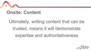 26
Onsite: Content
Ultimately, writing content that can be
trusted, means it will demonstrate
expertise and authoritativeness
 