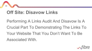 36
Off Site: Disavow Links
Performing A Links Audit And Disavow Is A
Crucial Part To Demonstrating The Links To
Your Website That You Don’t Want To Be
Associated With.
 