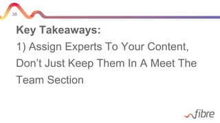 38
Key Takeaways:
1) Assign Experts To Your Content,
Don’t Just Keep Them In A Meet The
Team Section
 