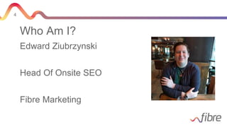 4
Who Am I?
Edward Ziubrzynski
Head Of Onsite SEO
Fibre Marketing
 