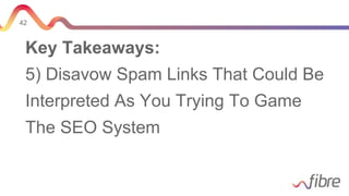 42
Key Takeaways:
5) Disavow Spam Links That Could Be
Interpreted As You Trying To Game
The SEO System
 
