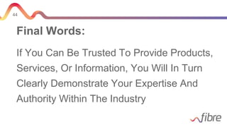 44
Final Words:
If You Can Be Trusted To Provide Products,
Services, Or Information, You Will In Turn
Clearly Demonstrate Your Expertise And
Authority Within The Industry
 