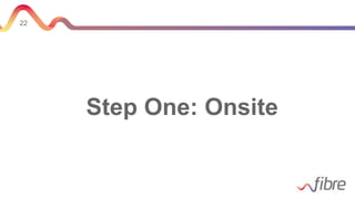 22
Step One: Onsite
 