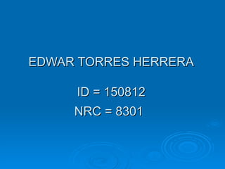 EDWAR TORRES HERRERA ID = 150812 NRC =  8301   
