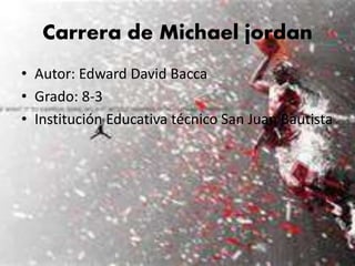 Carrera de Michael jordan
• Autor: Edward David Bacca
• Grado: 8-3
• Institución Educativa técnico San Juan Bautista
 