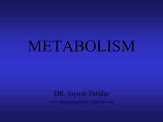 METABOLISM
DR. Jayesh Patidar
www.drjayeshpatidar.blogspot.com
1
 